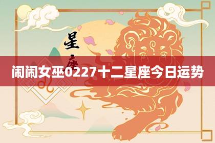 鬧鬧女巫 0227十二星座今日運(yùn)勢